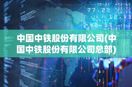 中国中铁股份有限公司(中国中铁股份有限公司总部) 中国中铁股份有限公司(中国中铁股份有限公司总部)