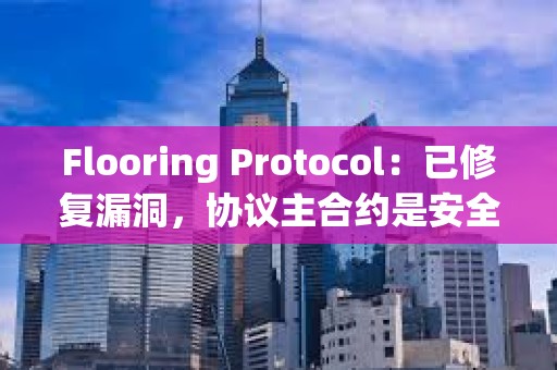 Flooring Protocol：已修复漏洞，协议主合约是安全的
