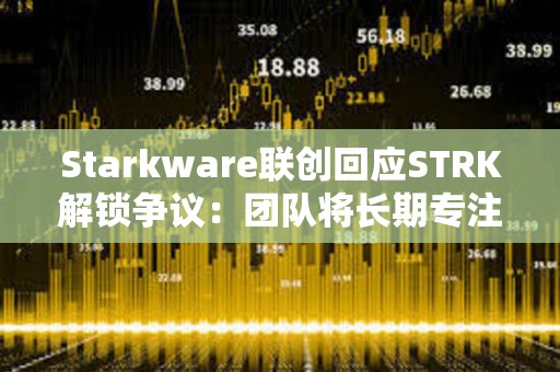 Starkware联创回应STRK解锁争议:团队将长期专注于推动网络发展,拖延锁仓期并非正确的做法 Starkware联创回应STRK解锁争议:团队将长期专注于推动网络发展,拖延锁仓期并非正确的做法