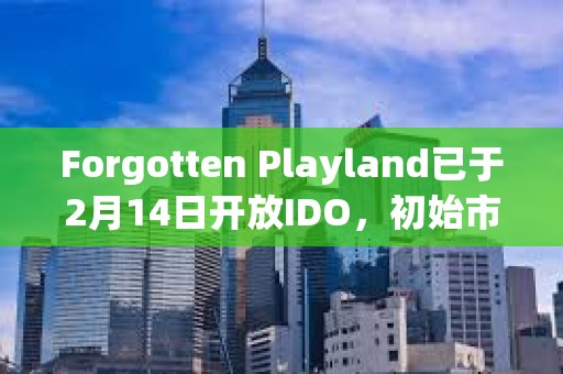 Forgotten Playland已于2月14日开放IDO，初始市值为220万美元