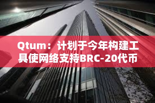 Qtum：计划于今年构建工具使网络支持BRC-20代币