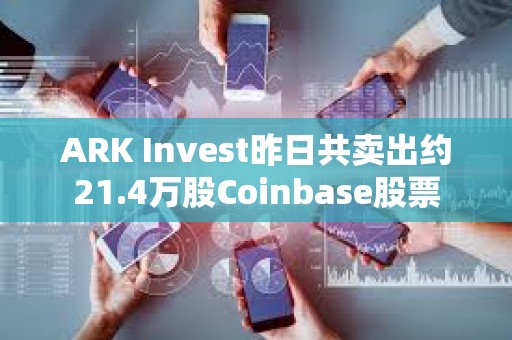ARK Invest昨日共卖出约21.4万股Coinbase股票