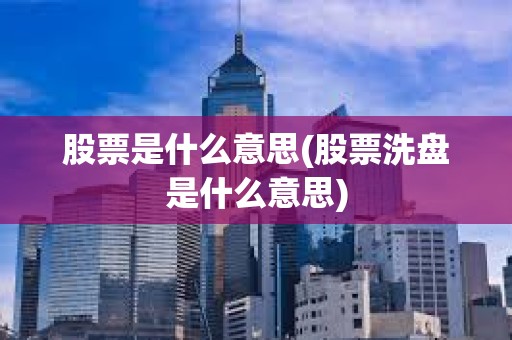 股票是什么意思(股票洗盘是什么意思) 股票是什么意思(股票洗盘是什么意思)