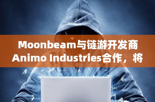 Moonbeam与链游开发商Animo Industries合作，将为Playstation和Nintendo Switch推出加密游戏