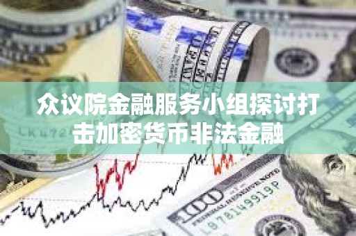 众议院金融服务小组探讨打击加密货币非法金融