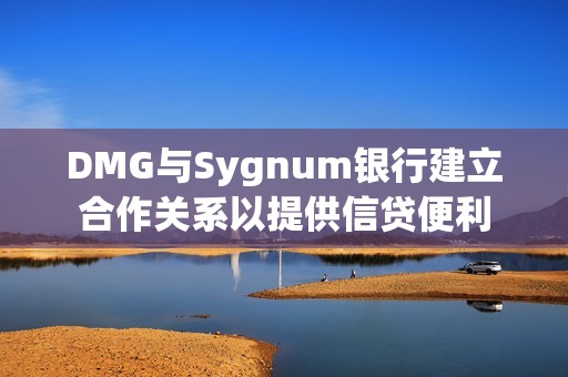 DMG与Sygnum银行建立合作关系以提供信贷便利