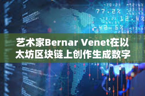 艺术家Bernar Venet在以太坊区块链上创作生成数字艺术品