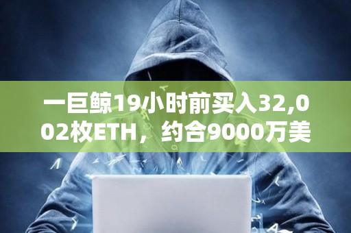 一巨鲸19小时前买入32,002枚ETH，约合9000万美元