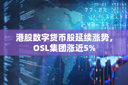 港股数字货币股延续涨势，OSL集团涨近5%