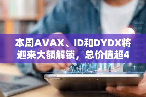 本周AVAX、ID和DYDX将迎来大额解锁，总价值超4亿美元
