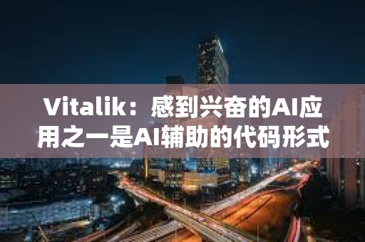 Vitalik：感到兴奋的AI应用之一是AI辅助的代码形式验证和错误查找