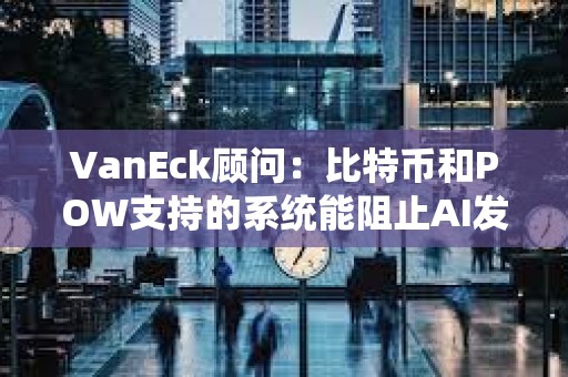 VanEck顾问：比特币和POW支持的系统能阻止AI发起的垃圾邮件攻击