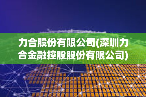 力合股份有限公司(深圳力合金融控股股份有限公司) 力合股份有限公司(深圳力合金融控股股份有限公司)