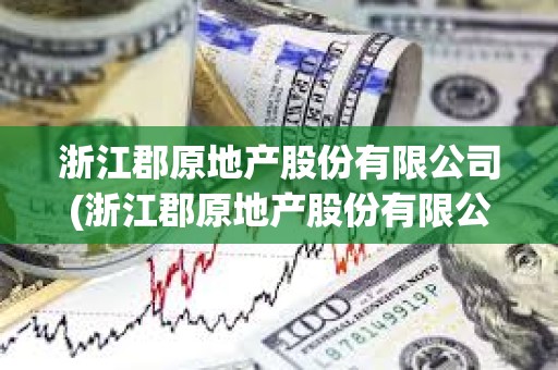 浙江郡原地产股份有限公司(浙江郡原地产股份有限公司潘海波)