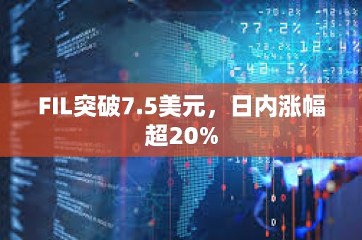 FIL突破7.5美元，日内涨幅超20%