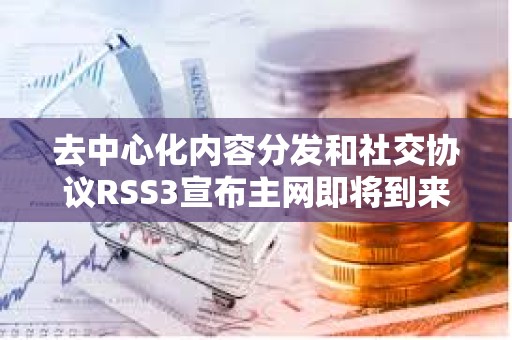 去中心化内容分发和社交协议RSS3宣布主网即将到来