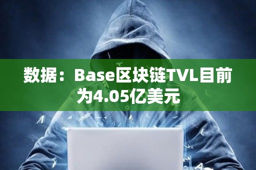 数据：Base区块链TVL目前为4.05亿美元