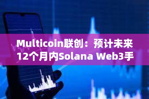 Multicoin联创：预计未来12个月内Solana Web3手机Saga所有者将获得空投