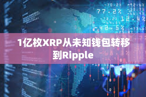 1亿枚XRP从未知钱包转移到Ripple