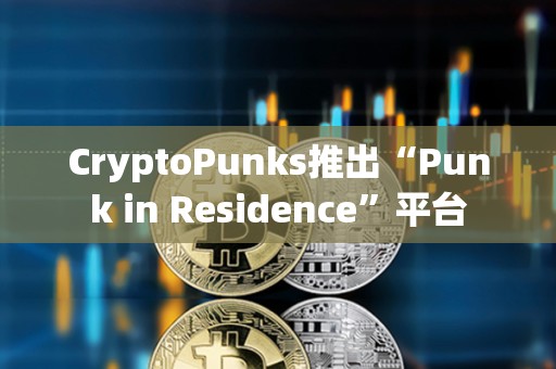 CryptoPunks推出“Punk in Residence”平台