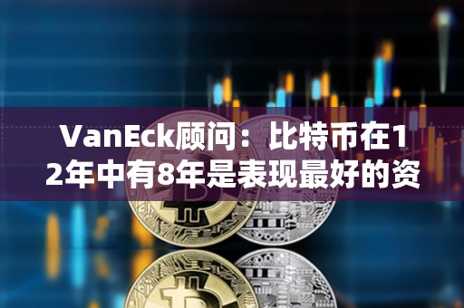VanEck顾问：比特币在12年中有8年是表现最好的资产
