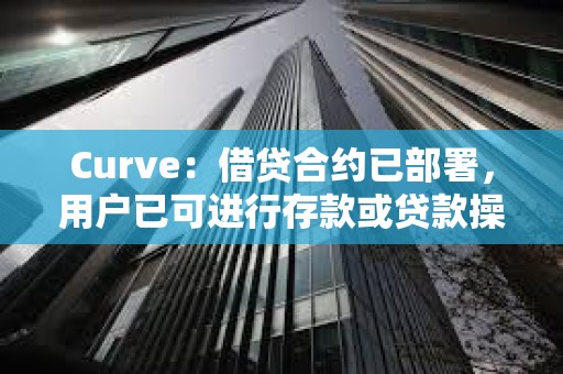 Curve：借贷合约已部署，用户已可进行存款或贷款操作
