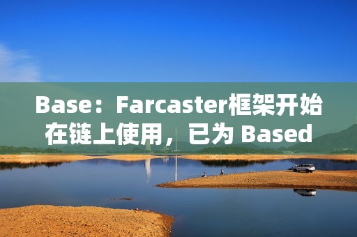Base：Farcaster框架开始在链上使用，已为 Based Frames运行提供多轮资助