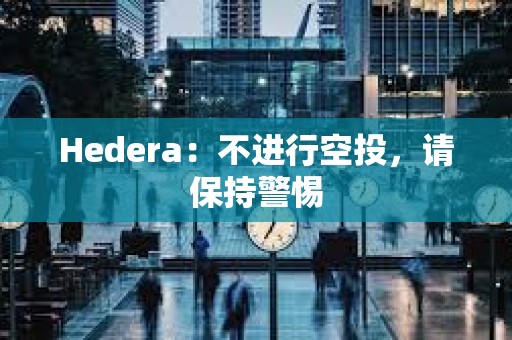 Hedera：不进行空投，请保持警惕
