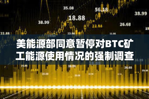 美能源部同意暂停对BTC矿工能源使用情况的强制调查