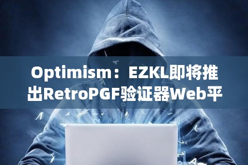Optimism：EZKL即将推出RetroPGF验证器Web平台