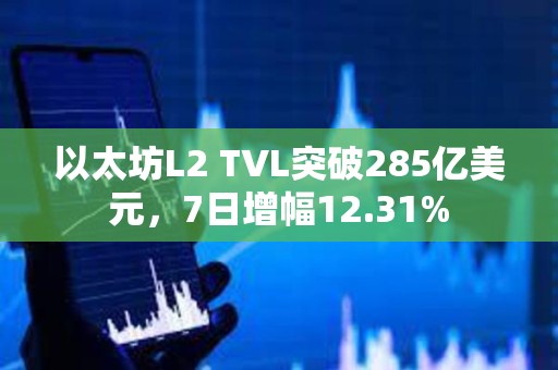 以太坊L2 TVL突破285亿美元，7日增幅12.31%