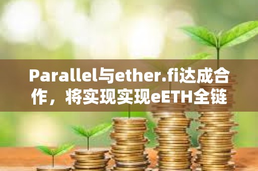 Parallel与ether.fi达成合作，将实现实现eETH全链访问等功能