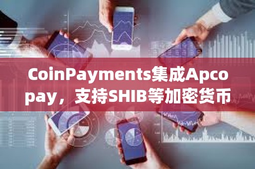 CoinPayments集成Apcopay，支持SHIB等加密货币支付