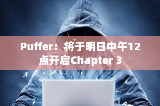 Puffer：将于明日中午12点开启Chapter 3