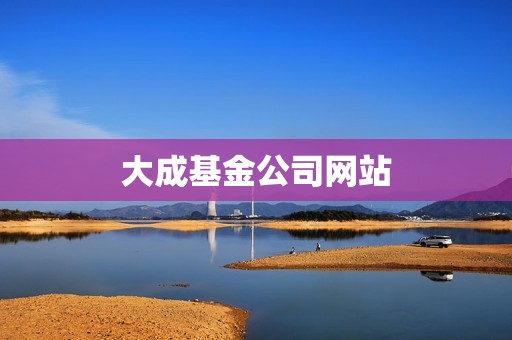 大成基金公司网站 大成基金公司网站
