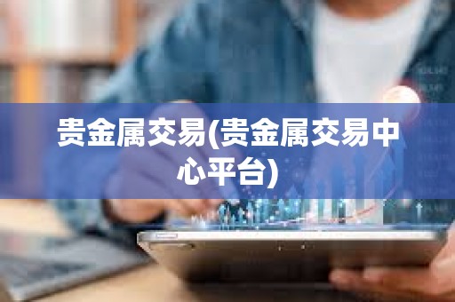 贵金属交易(贵金属交易中心平台)
