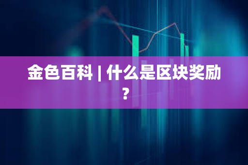 金色百科 | 什么是区块奖励？