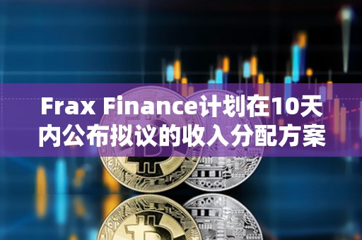 Frax Finance计划在10天内公布拟议的收入分配方案