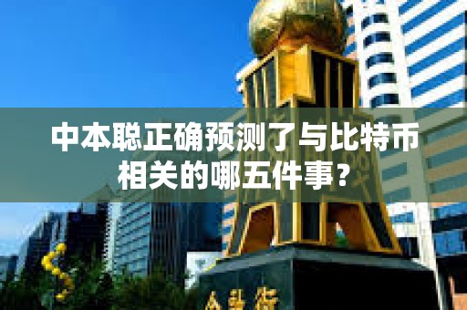 中本聪正确预测了与比特币相关的哪五件事？