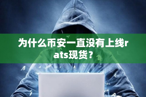 为什么币安一直没有上线rats现货？