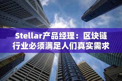 Stellar产品经理：区块链行业必须满足人们真实需求