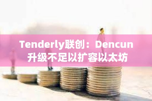 Tenderly联创：Dencun 升级不足以扩容以太坊