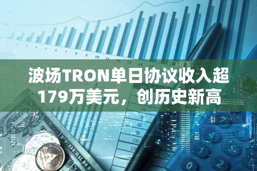 波场TRON单日协议收入超179万美元,创历史新高 波场TRON单日协议收入超179万美元,创历史新高