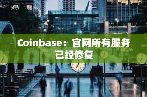 Coinbase：官网所有服务已经修复
