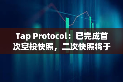 Tap Protocol：已完成首次空投快照，二次快照将于Q2进行