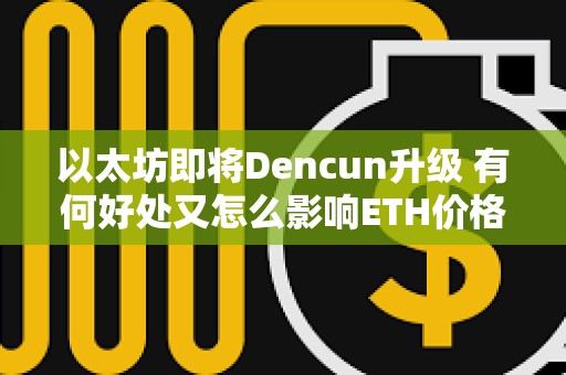 以太坊即将Dencun升级 有何好处又怎么影响ETH价格