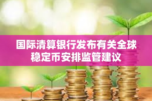 国际清算银行发布有关全球稳定币安排监管建议