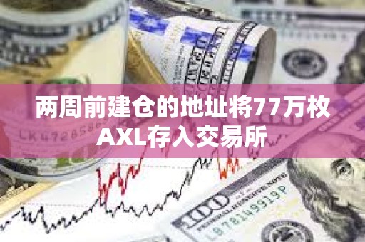 两周前建仓的地址将77万枚AXL存入交易所