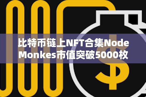 比特币链上NFT合集NodeMonkes市值突破5000枚BTC