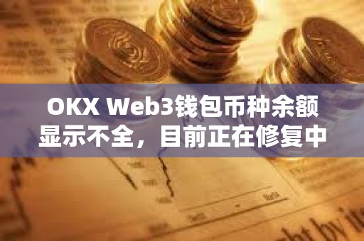 OKX Web3钱包币种余额显示不全，目前正在修复中